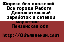 Форекс без вложений. - Все города Работа » Дополнительный заработок и сетевой маркетинг   . Пензенская обл.